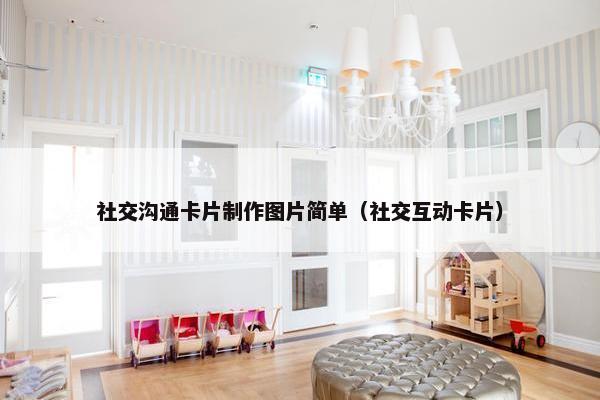 社交沟通卡片制作图片简单（社交互动卡片）