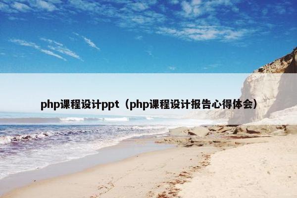 php课程设计ppt（php课程设计报告心得体会）