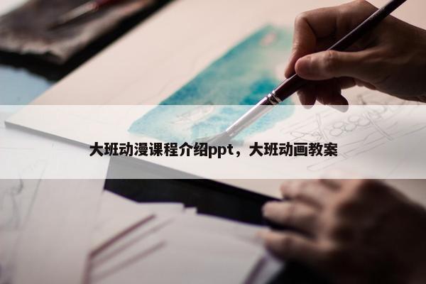 大班动漫课程介绍ppt，大班动画教案
