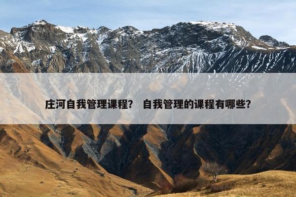 庄河自我管理课程？ 自我管理的课程有哪些？