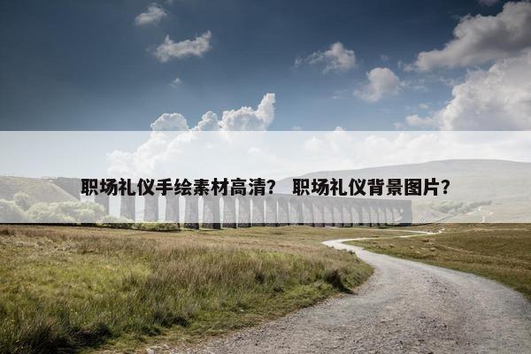 职场礼仪手绘素材高清？ 职场礼仪背景图片？