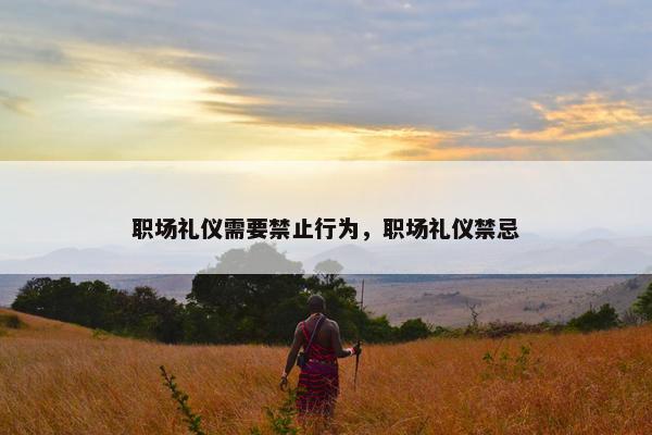 职场礼仪需要禁止行为，职场礼仪禁忌