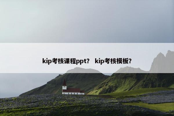 kip考核课程ppt？ kip考核模板？