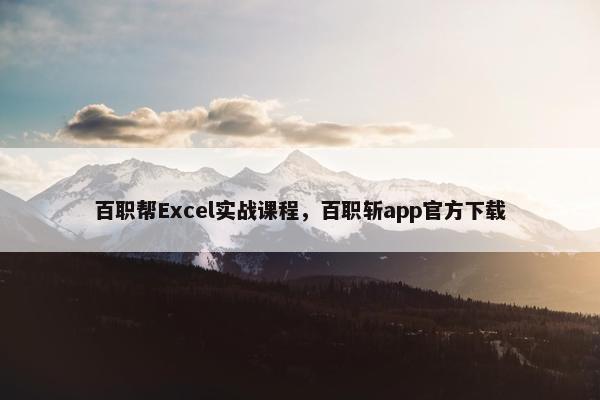 百职帮Excel实战课程，百职斩app官方下载