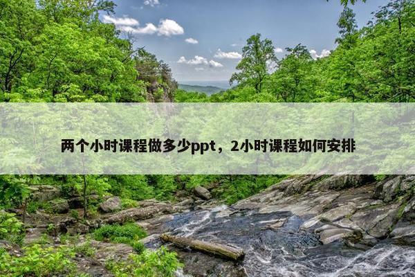 两个小时课程做多少ppt，2小时课程如何安排