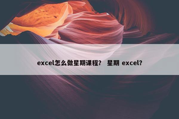 excel怎么做星期课程？ 星期 excel？