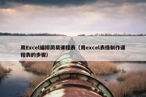 用Excel编排简易课程表（用excel表格制作课程表的步骤）