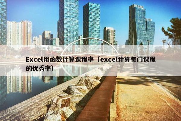 Excel用函数计算课程率（excel计算每门课程的优秀率）