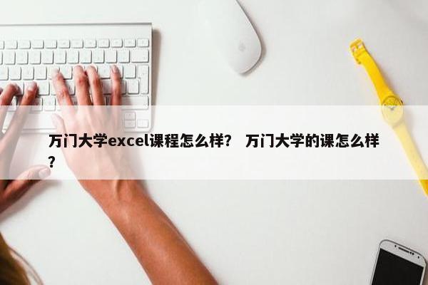 万门大学excel课程怎么样？ 万门大学的课怎么样？