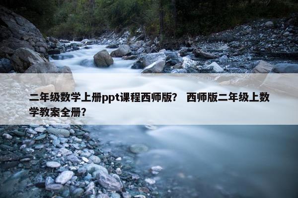 二年级数学上册ppt课程西师版？ 西师版二年级上数学教案全册？