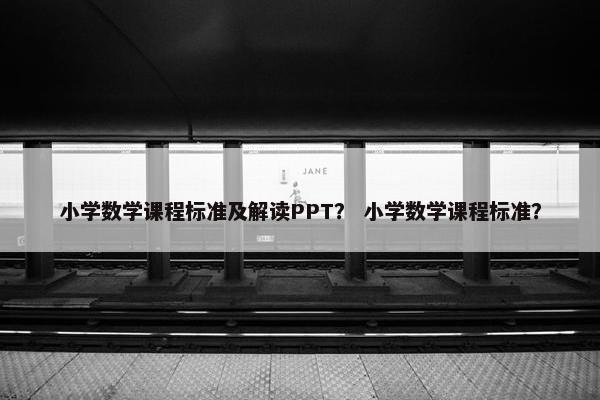 小学数学课程标准及解读PPT？ 小学数学课程标准？