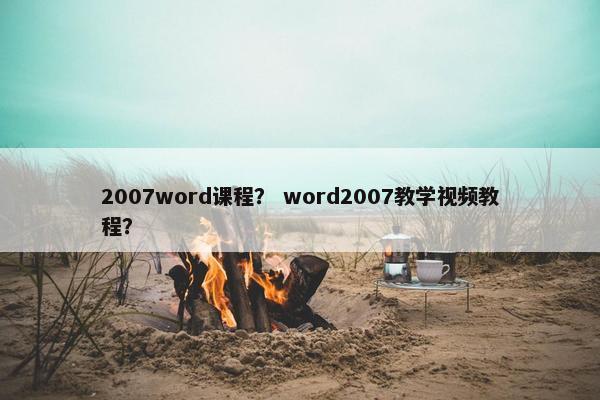 2007word课程？ word2007教学视频教程？