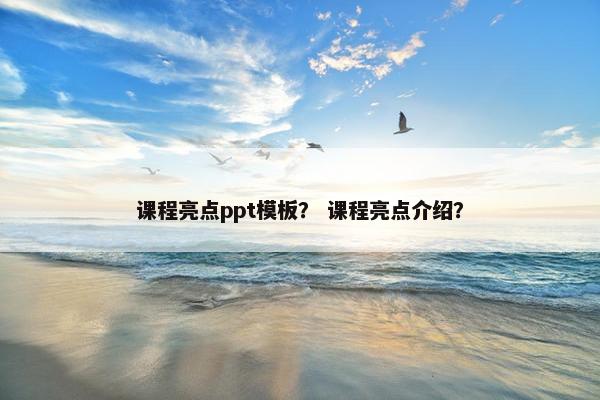 课程亮点ppt模板？ 课程亮点介绍？