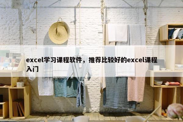 excel学习课程软件，推荐比较好的excel课程入门