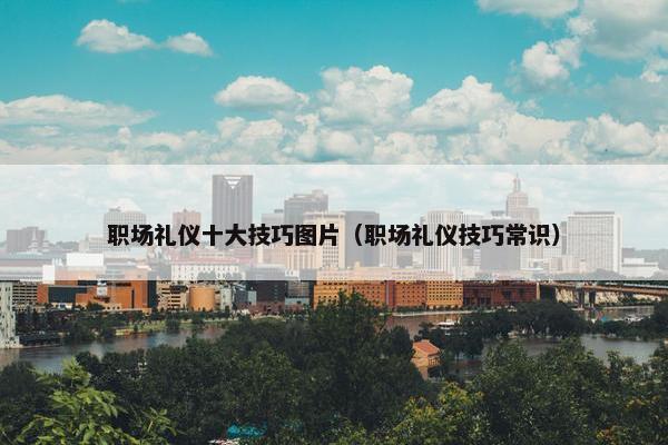 职场礼仪十大技巧图片（职场礼仪技巧常识）