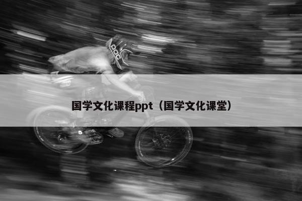 国学文化课程ppt（国学文化课堂）