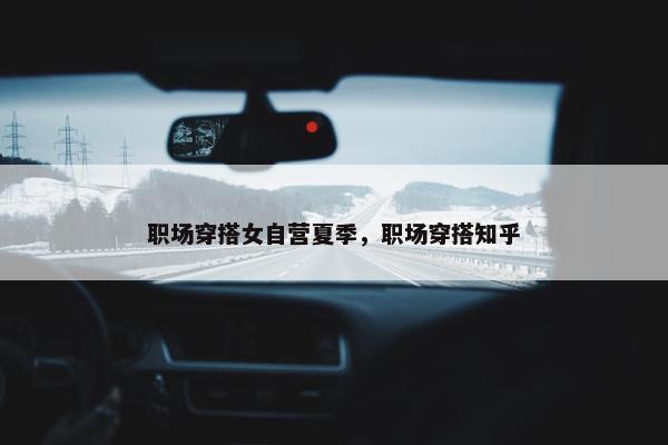 职场穿搭女自营夏季，职场穿搭知乎