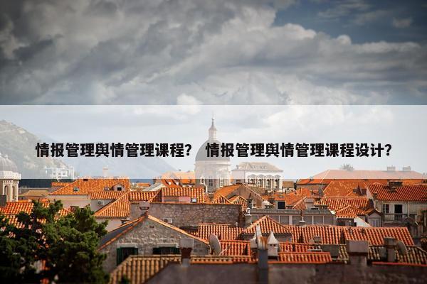 情报管理舆情管理课程？ 情报管理舆情管理课程设计？