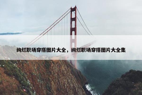 绚烂职场穿搭图片大全，绚烂职场穿搭图片大全集