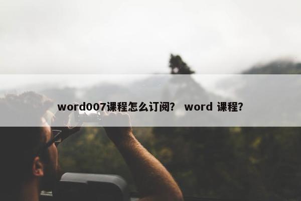 word007课程怎么订阅？ word 课程？