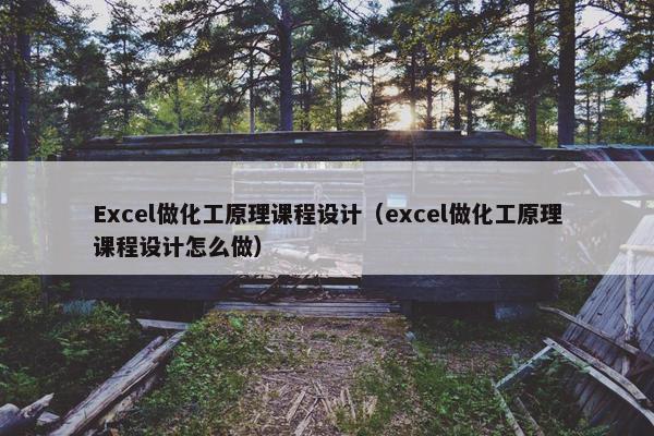 Excel做化工原理课程设计（excel做化工原理课程设计怎么做）