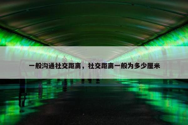 一般沟通社交距离，社交距离一般为多少厘米