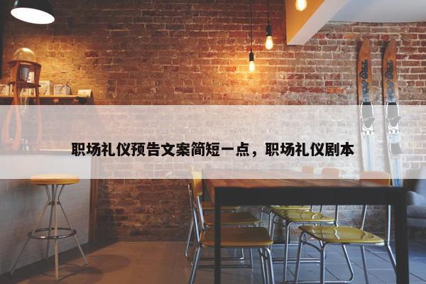 职场礼仪预告文案简短一点，职场礼仪剧本