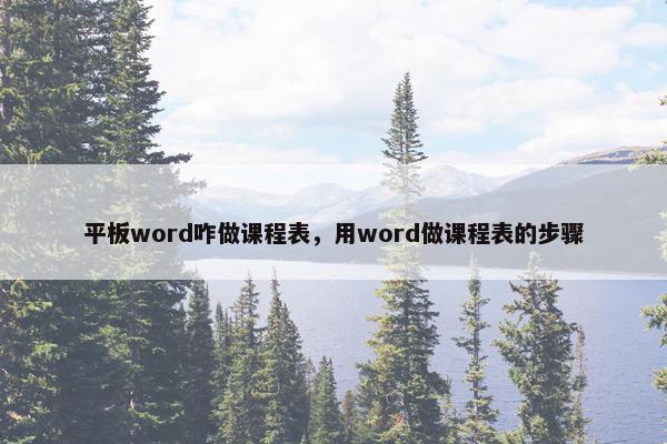 平板word咋做课程表，用word做课程表的步骤