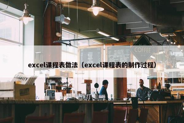 excel课程表做法（excel课程表的制作过程）