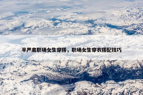 半严肃职场女生穿搭，职场女生穿衣搭配技巧