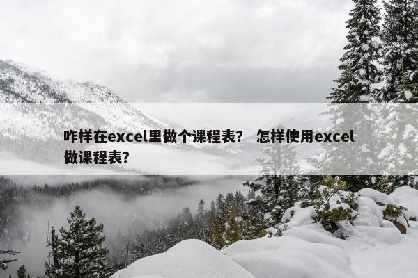 咋样在excel里做个课程表？ 怎样使用excel做课程表？