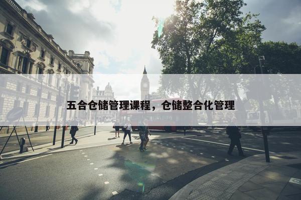 五合仓储管理课程，仓储整合化管理