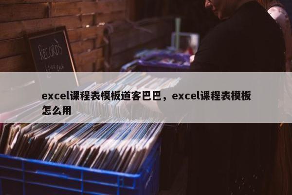 excel课程表模板道客巴巴，excel课程表模板怎么用
